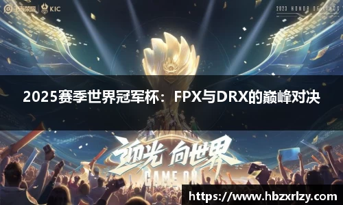 2025赛季世界冠军杯：FPX与DRX的巅峰对决