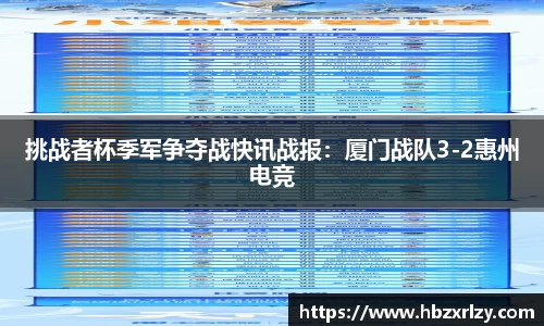 挑战者杯季军争夺战快讯战报：厦门战队3-2惠州电竞